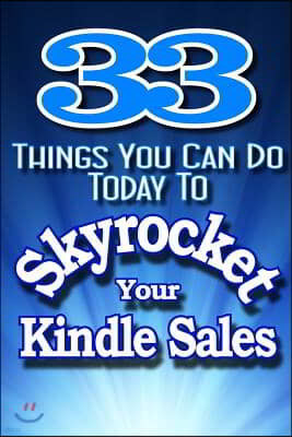 33 Things You Can Do Today to Skyrocket Your Kindle Sales: Learn the Secrets the Pros Use to Drive Sales to Incredible Levels!