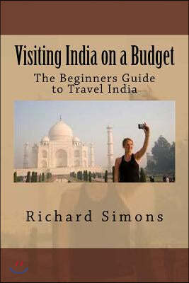 Visiting India on a Budget: The Beginners Guide to Travel India