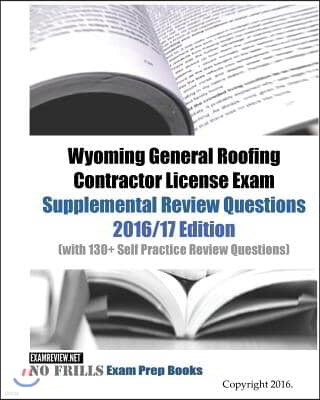 Wyoming General Roofing Contractor License Exam Supplemental Review Questions 2016/17 Edition: (with 130+ Self Practice Review Questions)