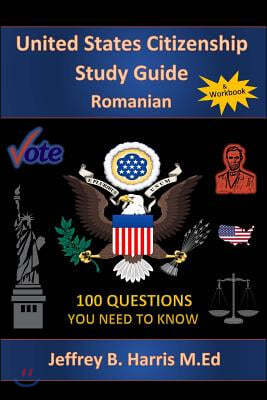 U.S. Citizenship Study Guide - Romanian: 100 Questions You Need To Know