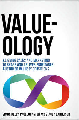 Value-Ology: Aligning Sales and Marketing to Shape and Deliver Profitable Customer Value Propositions