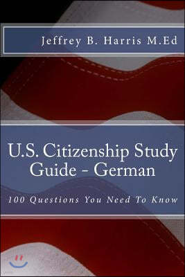 U.S. Citizenship Study Guide - German: 100 Questions You Need To Know