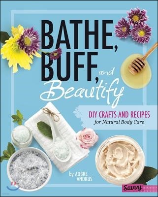 Bathe, Buff, and Beautify: DIY Crafts and Recipes for Natural Body Care