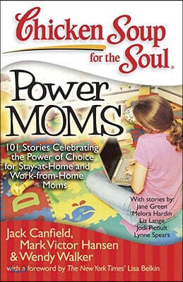 Chicken Soup for the Soul: Power Moms: 101 Stories Celebrating the Power of Choice for Stay at Home and Work from Home Moms