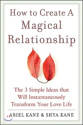 How to Create a Magical Relationship: The 3 Simple Ideas That Will Instantaneously Transform Your Love Life