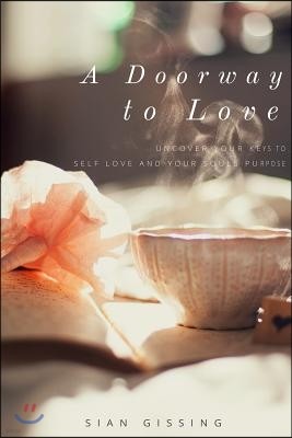 A Doorway to Love: Uncover Your Keys to Self Love and Your Souls Purpose