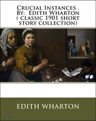 Crucial Instances . By: Edith Wharton ( classic 1901 short story collection)