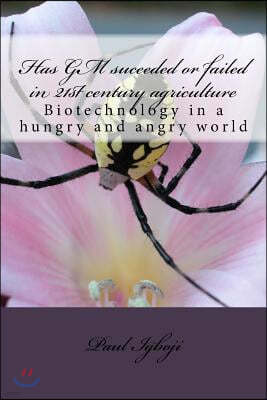 Has GM suceeded or failed in 21st century agriculture: Biotechnology in a hungry and angry world