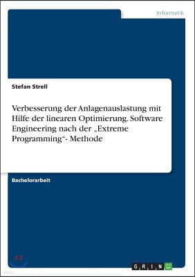 Verbesserung der Anlagenauslastung mit Hilfe der linearen Optimierung. Software Engineering nach der "Extreme Programming"- Methode