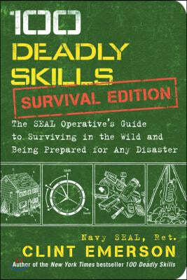 100 Deadly Skills: Survival Edition: The Seal Operative's Guide to Surviving in the Wild and Being Prepared for Any Disaster