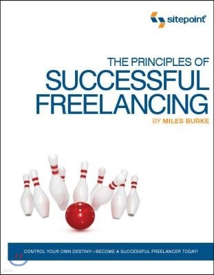 The Principles of Successful Freelancing: Control Your Destiny - Become a Successful Freelancer Today!