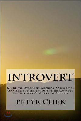 Introvert: Guide to Overcome Shyness And Social Anxiety For An Introvert Advantage. An Introvert's Guide to Success