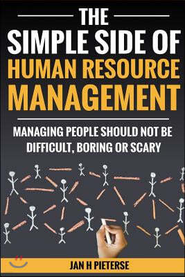 The Simple Side of Human Resource Management: Managing People Should Not Be Difficult, Boring or Scary