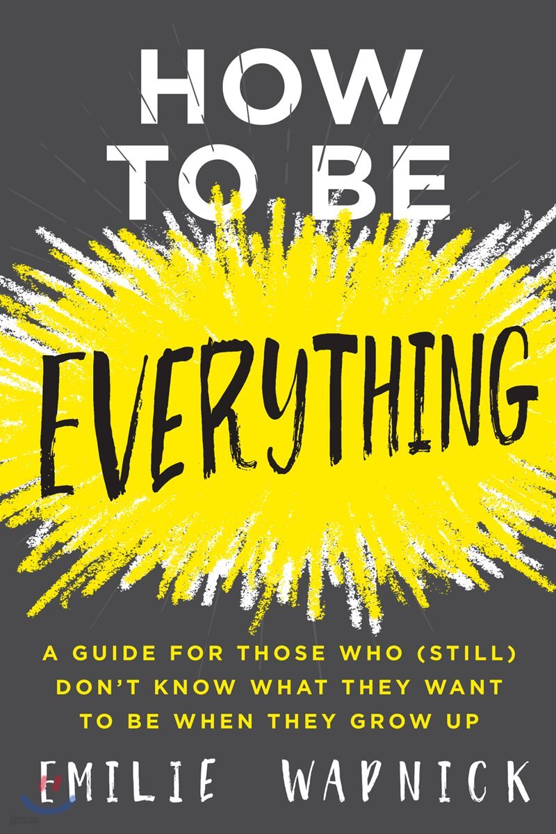How to Be Everything: A Guide for Those Who (Still) Don't Know What They Want to Be When They Grow Up