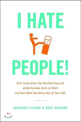 I Hate People!: Kick Loose from the Overbearing and Underhanded Jerks at Work and Get What You Want Out of Your Job