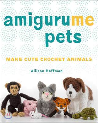 Amigurume Pets: Make Cute Crochet Animals