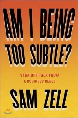 Am I Being Too Subtle?: Straight Talk from a Business Rebel