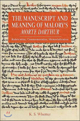 The Manuscript and Meaning of Malory's Morte Darthur: Rubrication, Commemoration, Memorialization