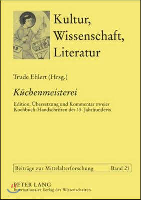 Kuechenmeisterei: Edition, Uebersetzung Und Kommentar Zweier Kochbuch-Handschriften Des 15. Jahrhunderts. Solothurn S 490 Und Koeln, His