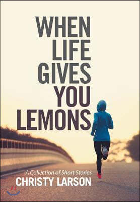 When Life Gives You Lemons: A Collection of Short Stories