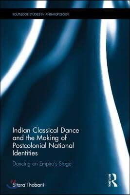 Indian Classical Dance and the Making of Postcolonial National Identities