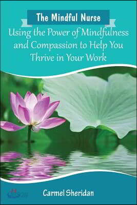 The Mindful Nurse: Using the Power of Mindfulness and Compassion to Help You Thrive in Your Work