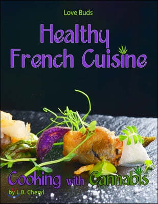Love Buds Healthy French Cuisine Cooking with Cannabis: Gourmet Recipes including Marijuana, Pot and Weed
