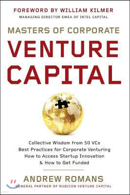 Masters of Corporate Venture Capital: Collective Wisdom from 50 VCs Best Practices for Corporate Venturing How to Access Startup Innovation & How to G