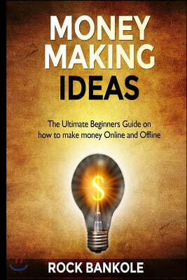 Money Making Ideas: The Ultimate Beginners Guide on How to Make Money Online and Offline