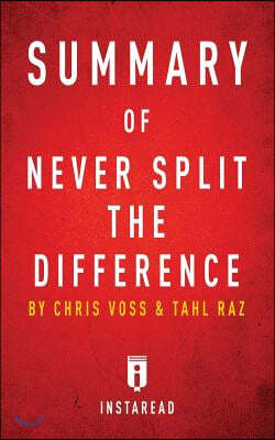 Summary of Never Split the Difference: By Chris Voss and Tahl Raz Includes Analysis