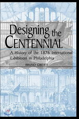 Designing the Centennial: A History of the 1876 International Exhibition in Philadelphia