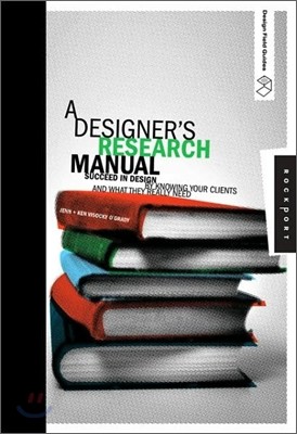 A Designer's Research Manual: Succeed in Design by Knowing Your Clients and What They Really Need