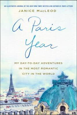 A Paris Year: My Day-To-Day Adventures in the Most Romantic City in the World