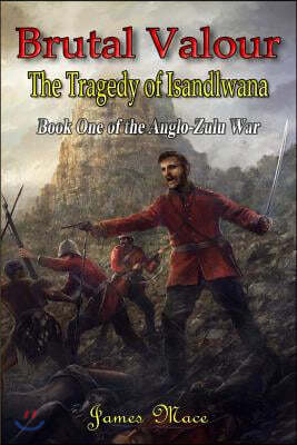 Brutal Valour: The Tragedy of Isandlwana