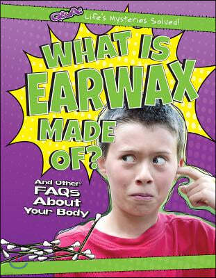 What Is Earwax Made Of?: And Other FAQs about Your Body