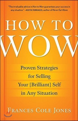 How to Wow: Proven Strategies for Selling Your [Brilliant] Self in Any Situation