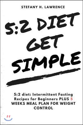 5: 2 Diet: : Intermittent Fasting Recipes for Beginners Plus 5 Weeks Meal Plan for Weight Control