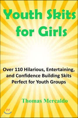 Youth Skits for Girls: Over 110 Hilarious, Entertaining, and Confidence Building Skits Perfect for Youth Groups