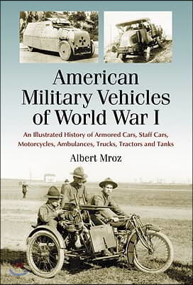 American Military Vehicles of World War I: An Illustrated History of Armored Cars, Staff Cars, Motorcycles, Ambulances, Trucks, Tractors and Tanks