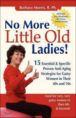 No More Little Old Ladies!: 15 Essential & Specific Proven Anti-Aging Strategies for Gutsy Women in Their 40s and 50s