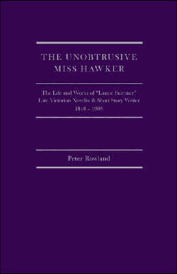 The Unobtrusive Miss Hawker: The Life and Works of "lanoe Falconer", Late Victorian Novelist and Short Story Writer, 1848 - 1908