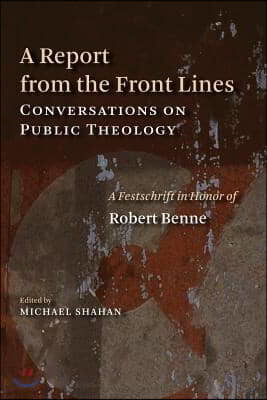 A Report from the Front Lines: Conversations on Public Theology: A Festschrift in Honor of Robert Benne