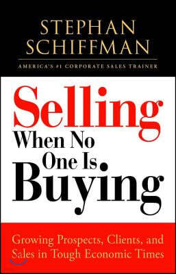 Selling When No One Is Buying: Growing Prospects, Clients, and Sales in Tough Economic Times