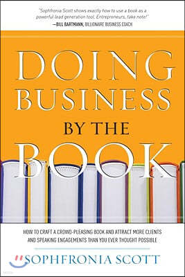 Doing Business by the Book: How to Craft a Crowd-Pleasing Book and Attract More Clients and Speaking Engagements Than You Ever Thought Possible