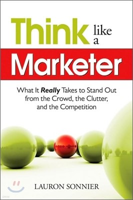 Think Like a Marketer: What It Really Takes to Stand Out from the Crowd, the Clutter, and the Competition