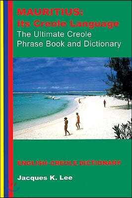 Mauritius: Its Creole Language: The Ultimate Creole Phrase Book: English-Creole Dictionary