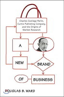 A New Brand of Business: Charles Coolidge Parlin, Curtis Publishing Company, and the Origins of Market Research