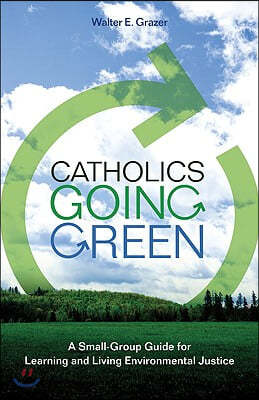 Catholics Going Green: A Small-Group Guide for Learning and Living Environmental Justice