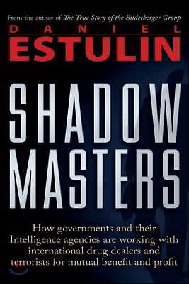 Shadow Masters: How Governments and Their Intelligence Agencies Are Working with Drug Dealers and Terrorists for Mutual Benefit and Pr