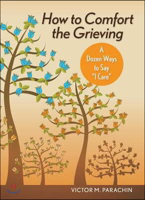 How to Comfort the Grieving: A Dozen Ways to Say I Care